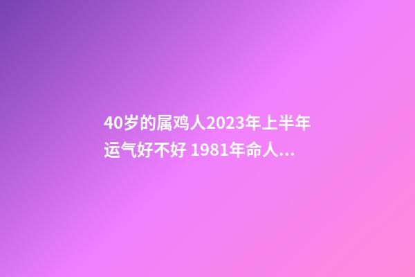 40岁的属鸡人2023年上半年运气好不好 1981年命人运势